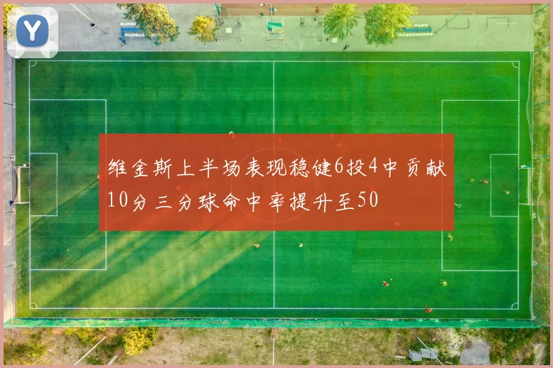 维金斯上半场表现稳健6投4中贡献10分三分球命中率提升至50